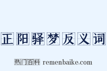 正阳驿梦反义词是什么意思的图片